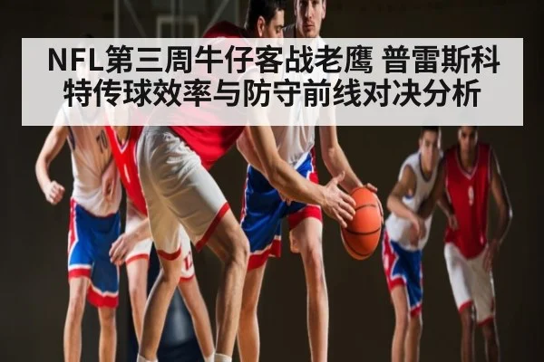 NFL第三周牛仔客战老鹰 普雷斯科特传球效率与防守前线对决分析